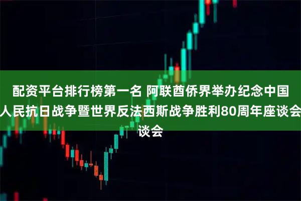 配资平台排行榜第一名 阿联酋侨界举办纪念中国人民抗日战争暨世界反法西斯战争胜利80周年座谈会