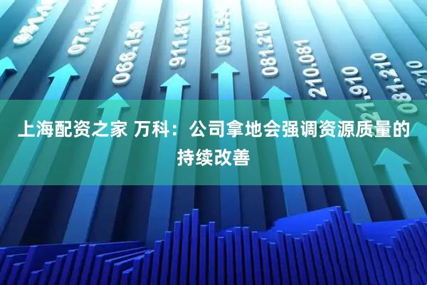 上海配资之家 万科：公司拿地会强调资源质量的持续改善