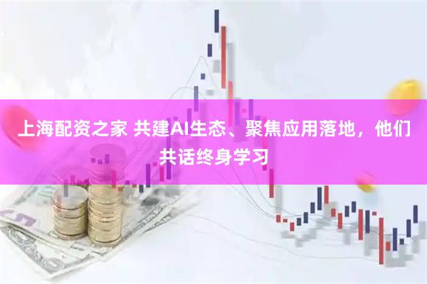 上海配资之家 共建AI生态、聚焦应用落地，他们共话终身学习