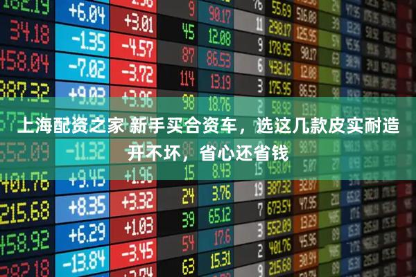 上海配资之家 新手买合资车，选这几款皮实耐造开不坏，省心还省钱